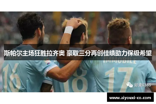 斯帕尔主场狂胜拉齐奥 豪取三分再创佳绩助力保级希望