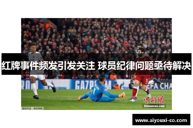 红牌事件频发引发关注 球员纪律问题亟待解决