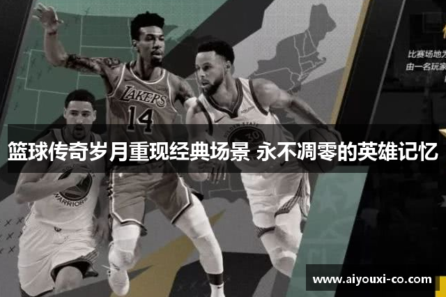 篮球传奇岁月重现经典场景 永不凋零的英雄记忆