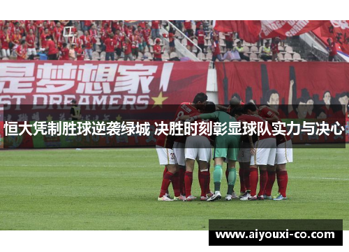 恒大凭制胜球逆袭绿城 决胜时刻彰显球队实力与决心