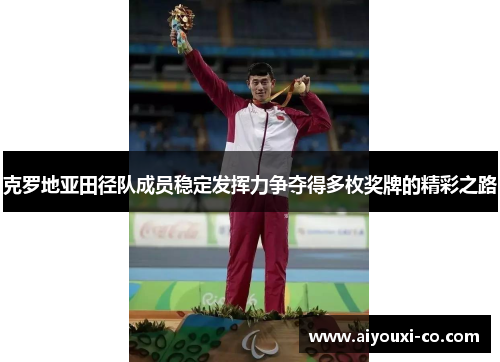 克罗地亚田径队成员稳定发挥力争夺得多枚奖牌的精彩之路