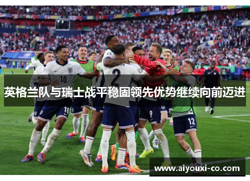 英格兰队与瑞士战平稳固领先优势继续向前迈进