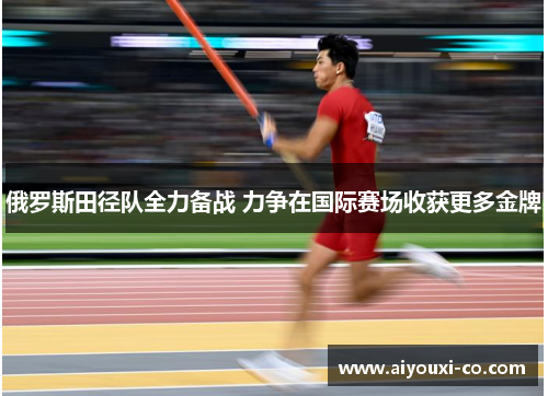 俄罗斯田径队全力备战 力争在国际赛场收获更多金牌