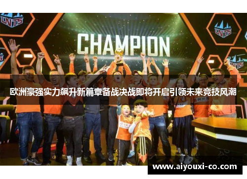 欧洲豪强实力飙升新篇章备战决战即将开启引领未来竞技风潮