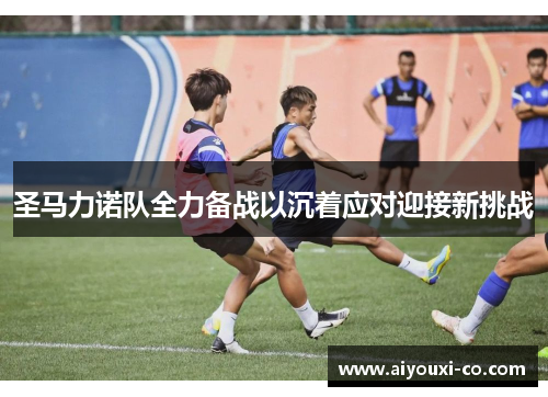 圣马力诺队全力备战以沉着应对迎接新挑战