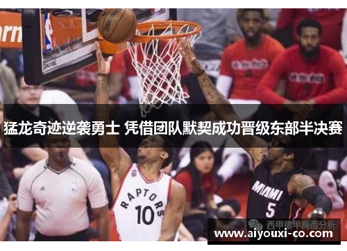 猛龙奇迹逆袭勇士 凭借团队默契成功晋级东部半决赛