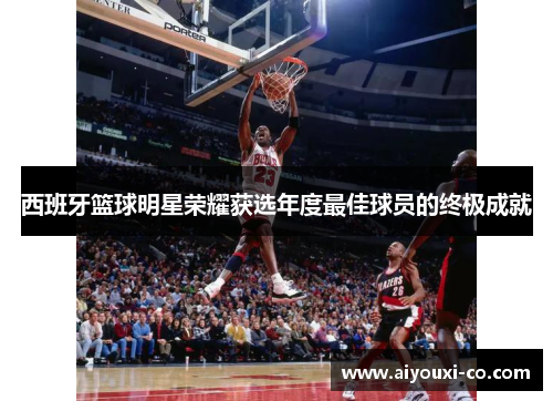 西班牙篮球明星荣耀获选年度最佳球员的终极成就