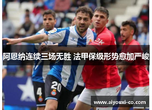 阿恩纳连续三场无胜 法甲保级形势愈加严峻