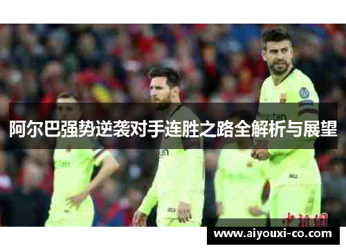 阿尔巴强势逆袭对手连胜之路全解析与展望