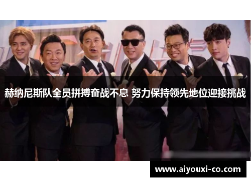 赫纳尼斯队全员拼搏奋战不息 努力保持领先地位迎接挑战