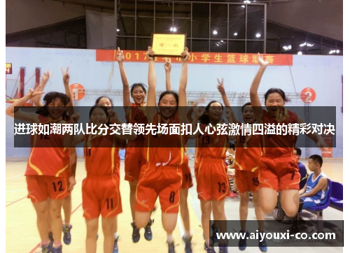 进球如潮两队比分交替领先场面扣人心弦激情四溢的精彩对决