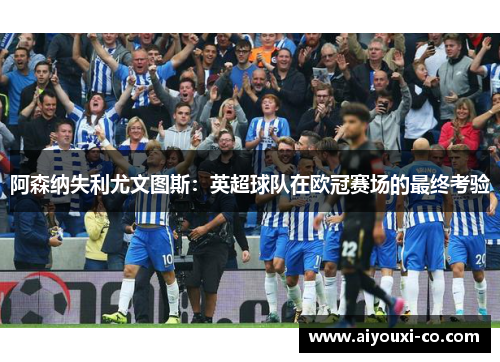 阿森纳失利尤文图斯：英超球队在欧冠赛场的最终考验