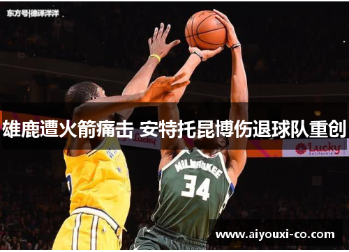 雄鹿遭火箭痛击 安特托昆博伤退球队重创