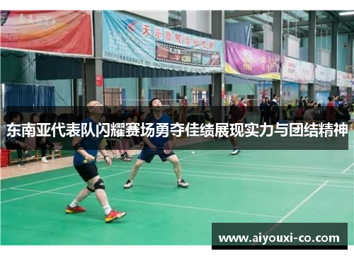 东南亚代表队闪耀赛场勇夺佳绩展现实力与团结精神