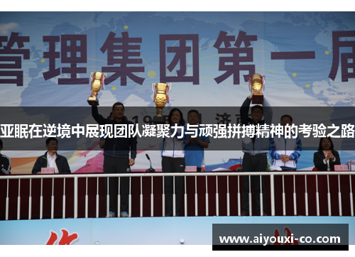 亚眠在逆境中展现团队凝聚力与顽强拼搏精神的考验之路
