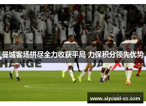 曼城客场拼尽全力收获平局 力保积分领先优势