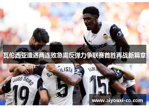 瓦伦西亚遭遇两连败急需反弹力争联赛首胜再战新篇章