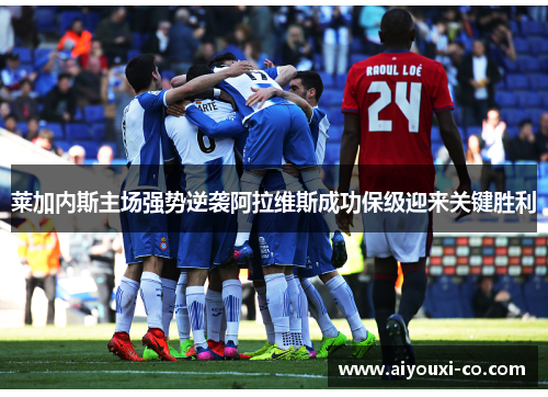 莱加内斯主场强势逆袭阿拉维斯成功保级迎来关键胜利