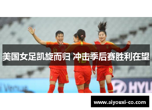 美国女足凯旋而归 冲击季后赛胜利在望