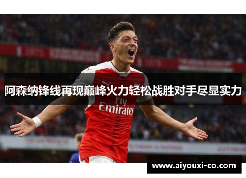 阿森纳锋线再现巅峰火力轻松战胜对手尽显实力