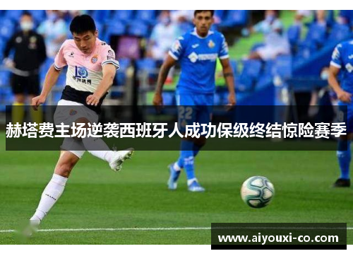 赫塔费主场逆袭西班牙人成功保级终结惊险赛季