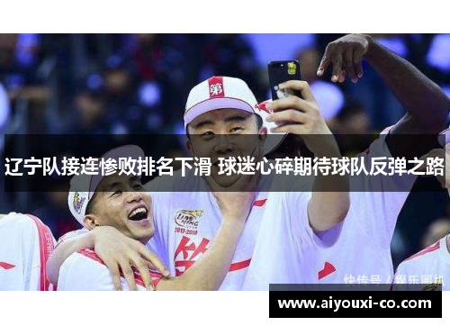 辽宁队接连惨败排名下滑 球迷心碎期待球队反弹之路