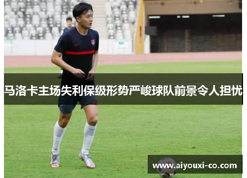 马洛卡主场失利保级形势严峻球队前景令人担忧