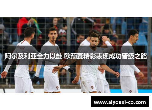 阿尔及利亚全力以赴 欧预赛精彩表现成功晋级之路