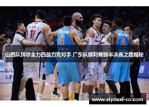 山西队拼尽全力四战力克对手 广东队顺利晋级半决赛之路揭秘