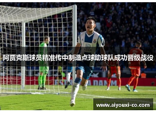 阿贾克斯球员精准传中制造点球助球队成功晋级战役