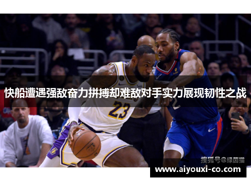 快船遭遇强敌奋力拼搏却难敌对手实力展现韧性之战