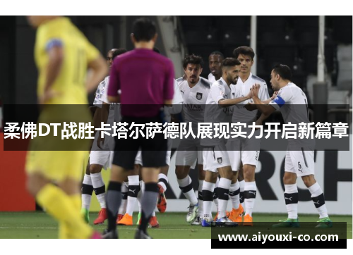 柔佛DT战胜卡塔尔萨德队展现实力开启新篇章