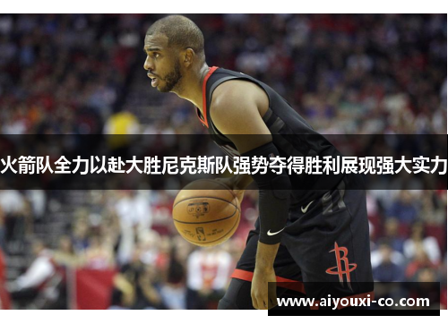 火箭队全力以赴大胜尼克斯队强势夺得胜利展现强大实力