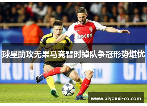 球星助攻无果马竞暂时掉队争冠形势堪忧