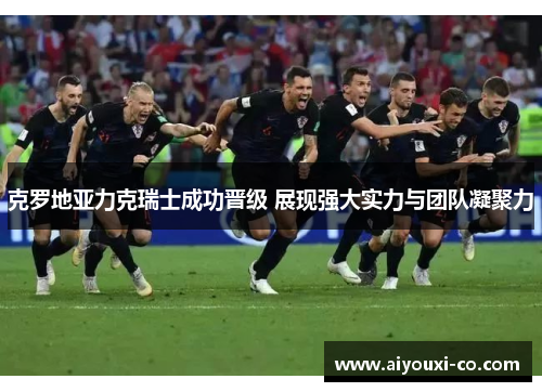 克罗地亚力克瑞士成功晋级 展现强大实力与团队凝聚力