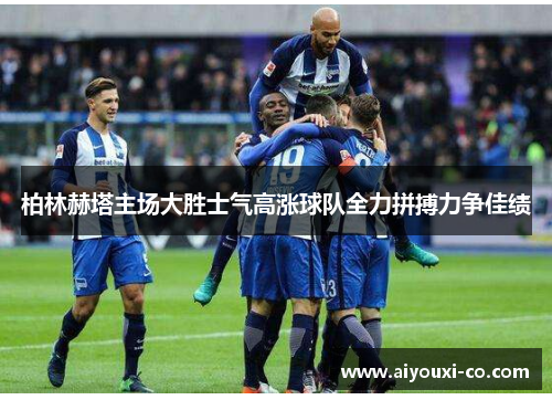 柏林赫塔主场大胜士气高涨球队全力拼搏力争佳绩