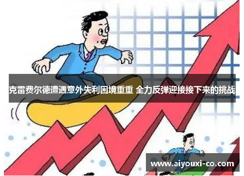 克雷费尔德遭遇意外失利困境重重 全力反弹迎接接下来的挑战