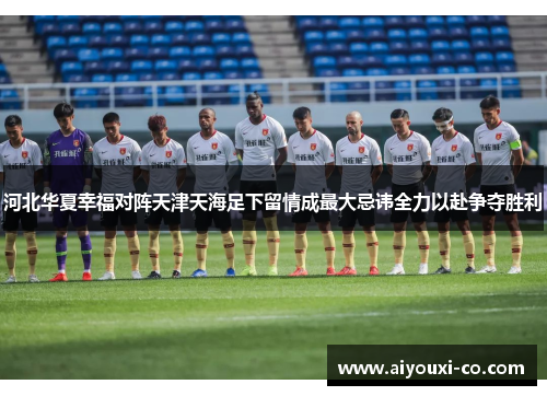 河北华夏幸福对阵天津天海足下留情成最大忌讳全力以赴争夺胜利