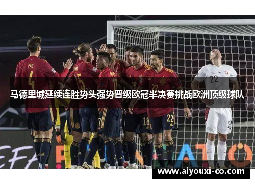 马德里城延续连胜势头强势晋级欧冠半决赛挑战欧洲顶级球队