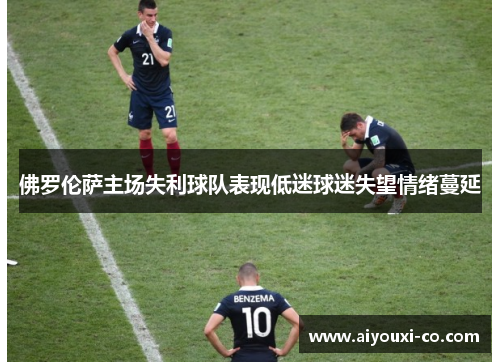 佛罗伦萨主场失利球队表现低迷球迷失望情绪蔓延