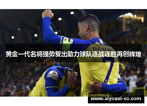 黄金一代名将强势复出助力球队连战连胜再创辉煌
