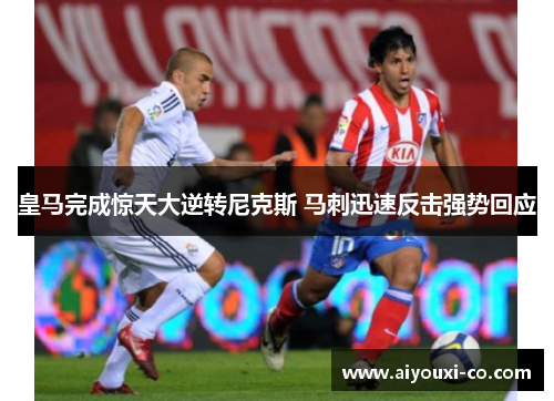 皇马完成惊天大逆转尼克斯 马刺迅速反击强势回应