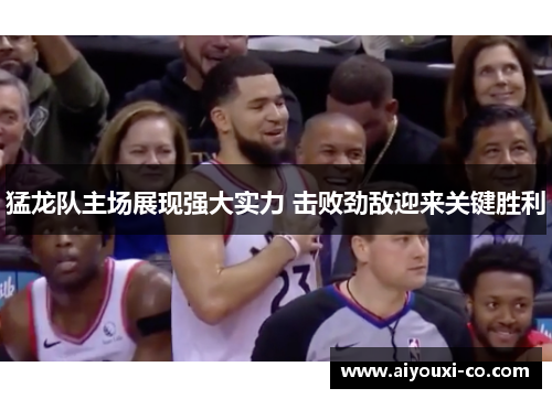 猛龙队主场展现强大实力 击败劲敌迎来关键胜利